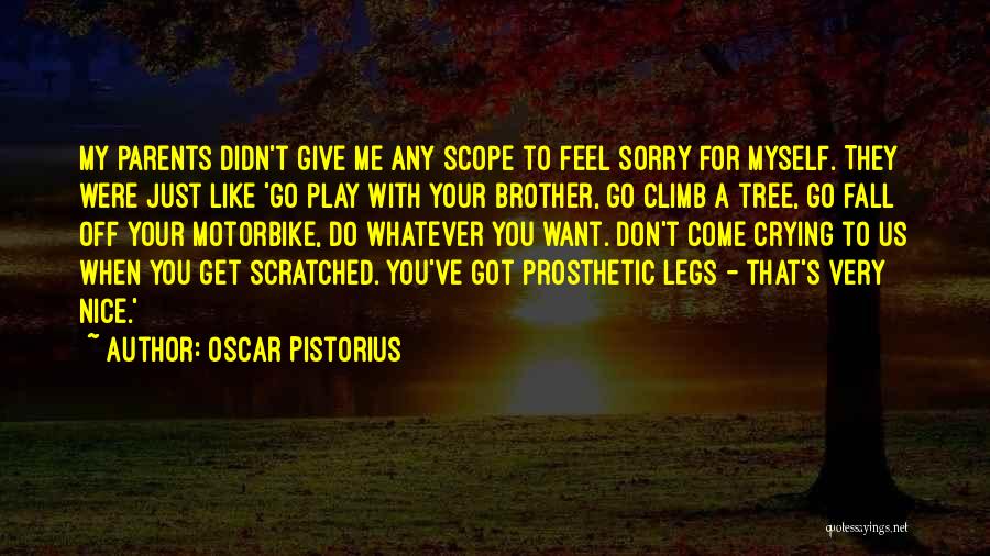 Oscar Pistorius Quotes: My Parents Didn't Give Me Any Scope To Feel Sorry For Myself. They Were Just Like 'go Play With Your