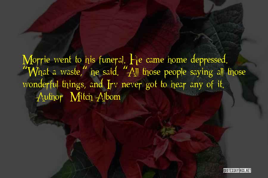 Mitch Albom Quotes: Morrie Went To His Funeral. He Came Home Depressed. What A Waste, He Said. All Those People Saying All Those