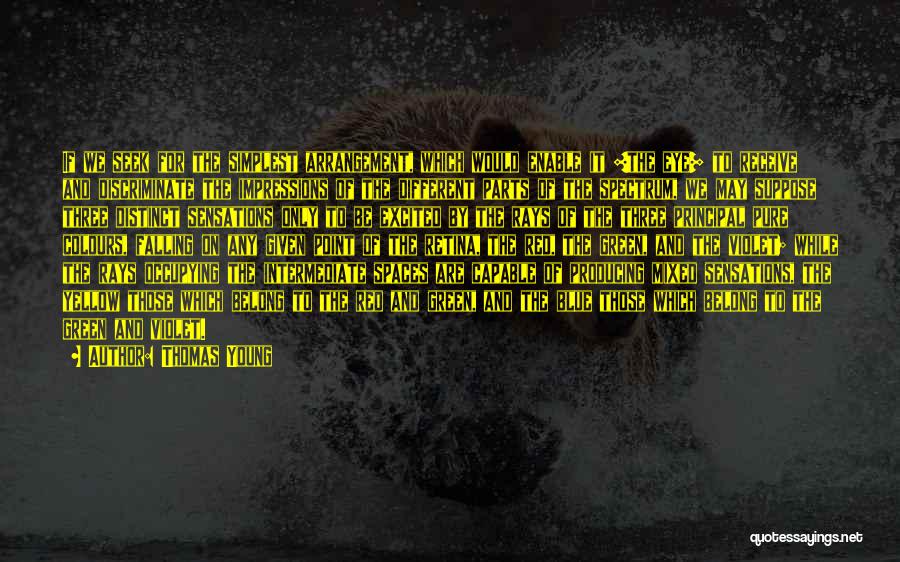 Thomas Young Quotes: If We Seek For The Simplest Arrangement, Which Would Enable It [the Eye] To Receive And Discriminate The Impressions Of
