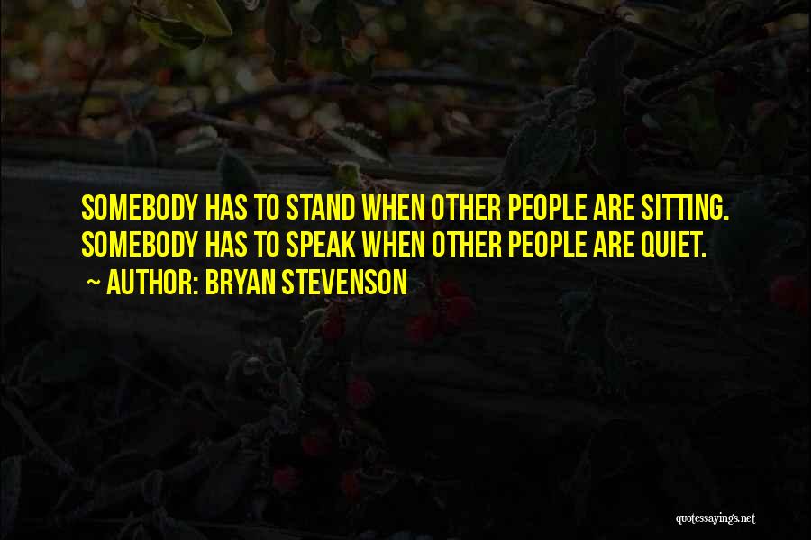 Bryan Stevenson Quotes: Somebody Has To Stand When Other People Are Sitting. Somebody Has To Speak When Other People Are Quiet.