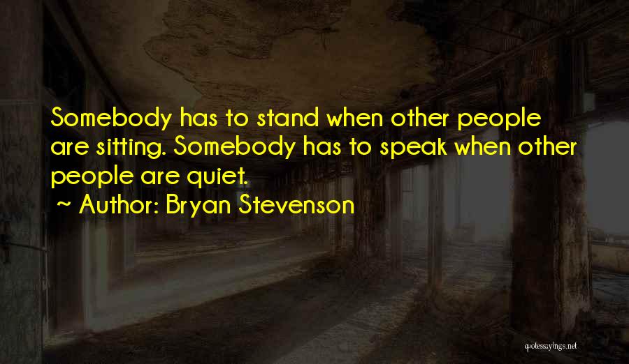 Bryan Stevenson Quotes: Somebody Has To Stand When Other People Are Sitting. Somebody Has To Speak When Other People Are Quiet.
