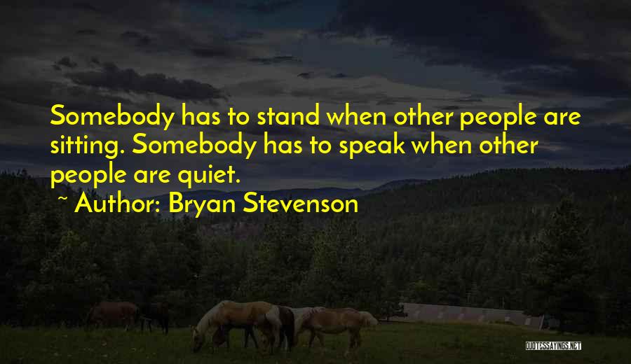 Bryan Stevenson Quotes: Somebody Has To Stand When Other People Are Sitting. Somebody Has To Speak When Other People Are Quiet.