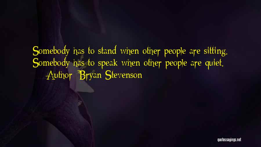 Bryan Stevenson Quotes: Somebody Has To Stand When Other People Are Sitting. Somebody Has To Speak When Other People Are Quiet.