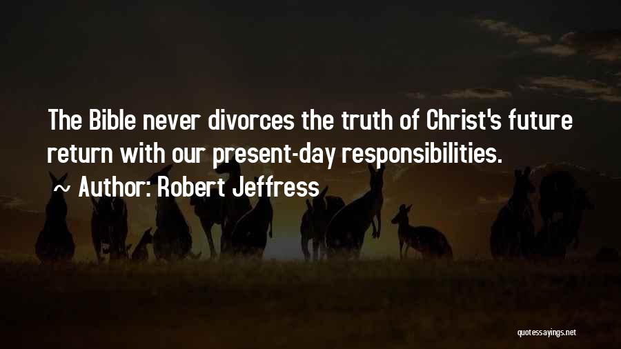 Robert Jeffress Quotes: The Bible Never Divorces The Truth Of Christ's Future Return With Our Present-day Responsibilities.