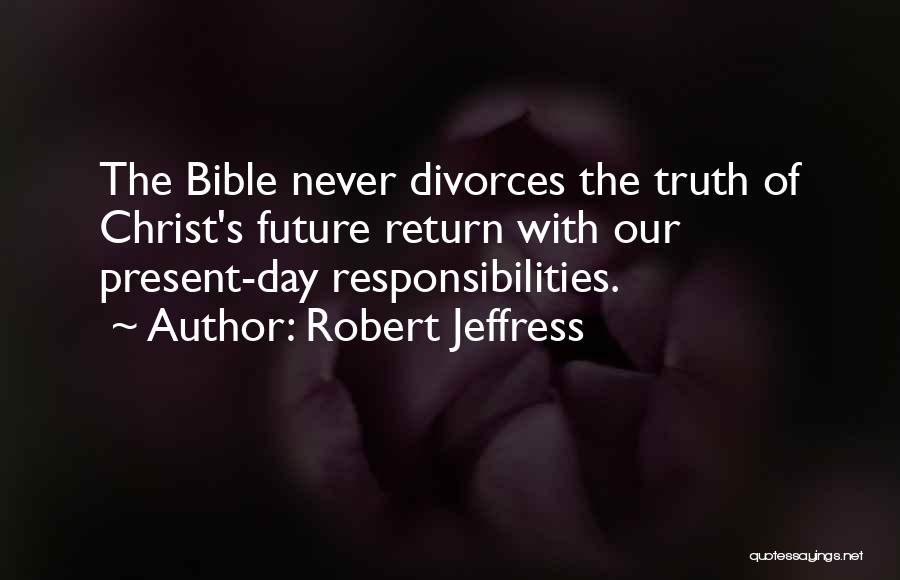 Robert Jeffress Quotes: The Bible Never Divorces The Truth Of Christ's Future Return With Our Present-day Responsibilities.