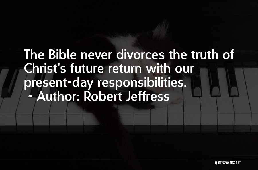 Robert Jeffress Quotes: The Bible Never Divorces The Truth Of Christ's Future Return With Our Present-day Responsibilities.