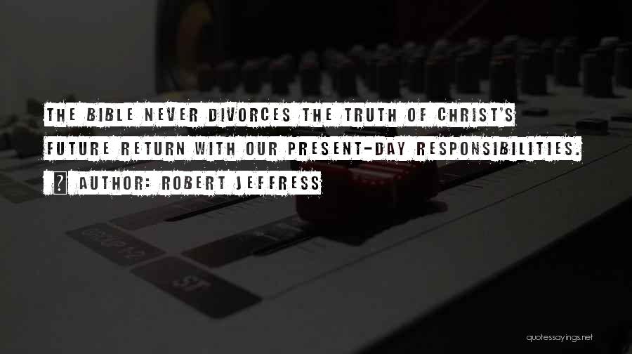 Robert Jeffress Quotes: The Bible Never Divorces The Truth Of Christ's Future Return With Our Present-day Responsibilities.