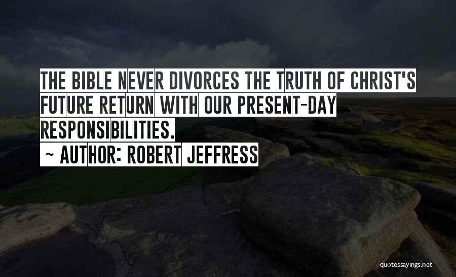 Robert Jeffress Quotes: The Bible Never Divorces The Truth Of Christ's Future Return With Our Present-day Responsibilities.