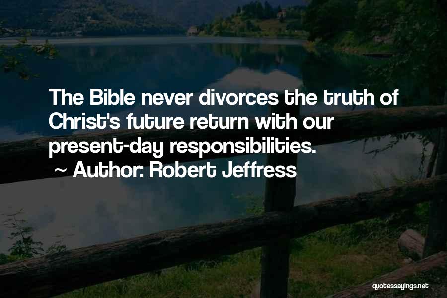 Robert Jeffress Quotes: The Bible Never Divorces The Truth Of Christ's Future Return With Our Present-day Responsibilities.