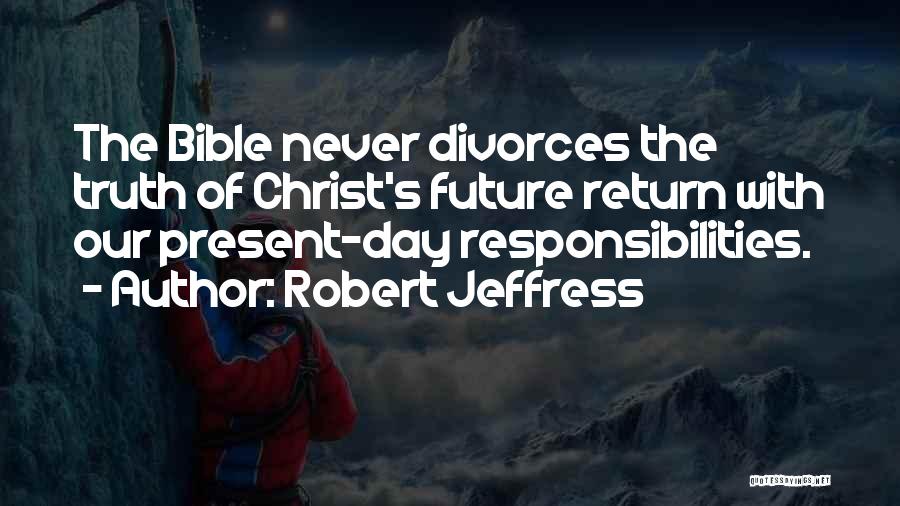 Robert Jeffress Quotes: The Bible Never Divorces The Truth Of Christ's Future Return With Our Present-day Responsibilities.