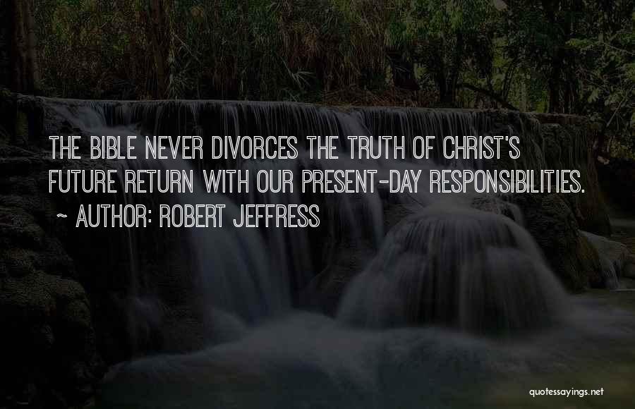 Robert Jeffress Quotes: The Bible Never Divorces The Truth Of Christ's Future Return With Our Present-day Responsibilities.
