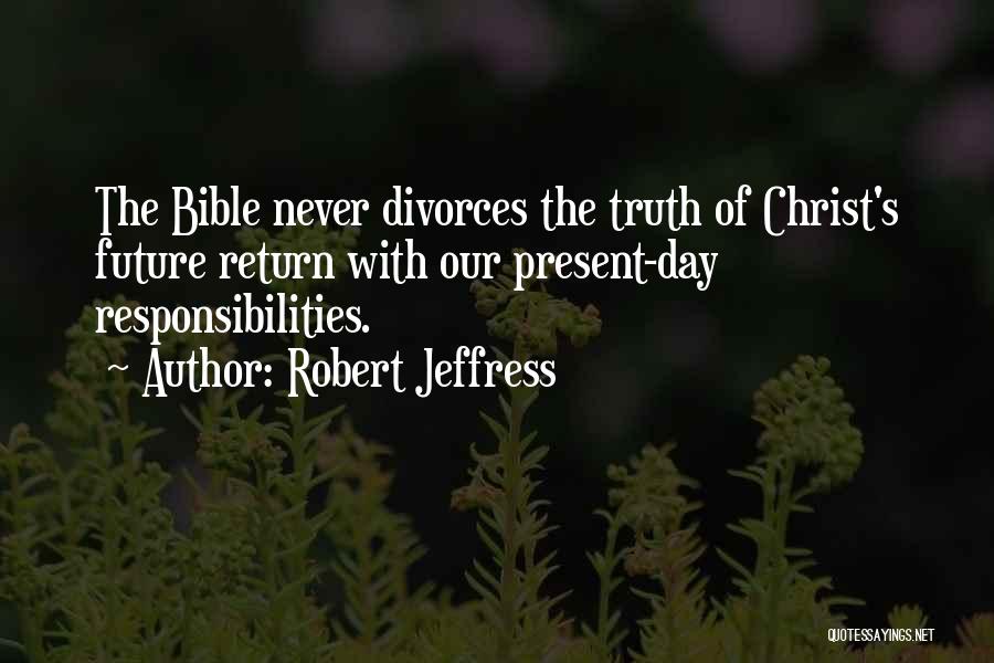 Robert Jeffress Quotes: The Bible Never Divorces The Truth Of Christ's Future Return With Our Present-day Responsibilities.