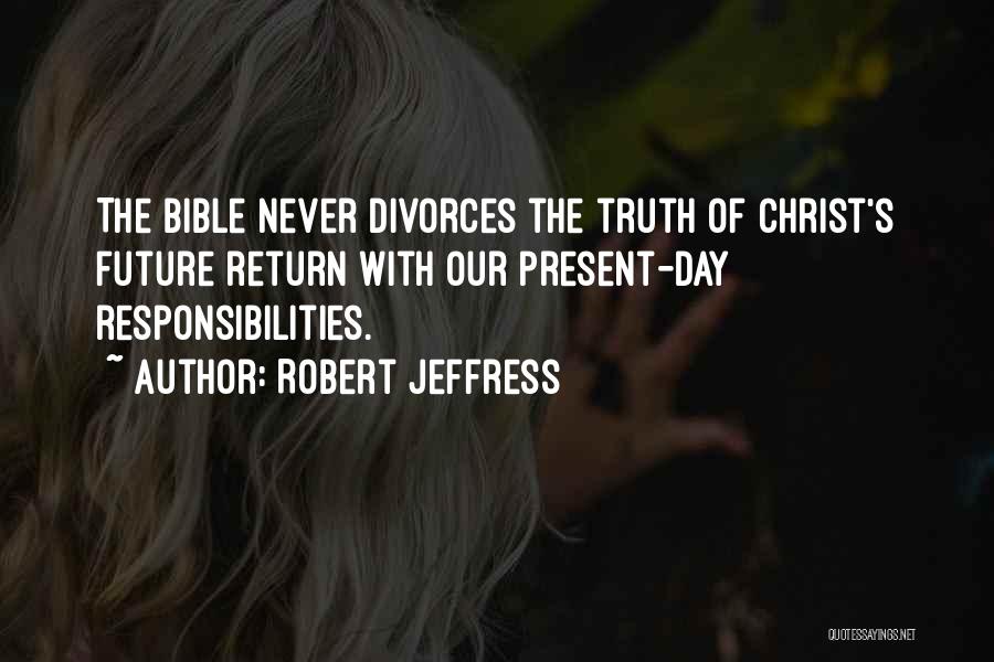 Robert Jeffress Quotes: The Bible Never Divorces The Truth Of Christ's Future Return With Our Present-day Responsibilities.