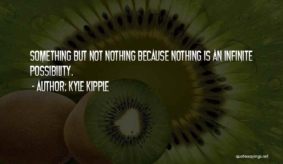 Kyle Kipple Quotes: Something But Not Nothing Because Nothing Is An Infinite Possibility.