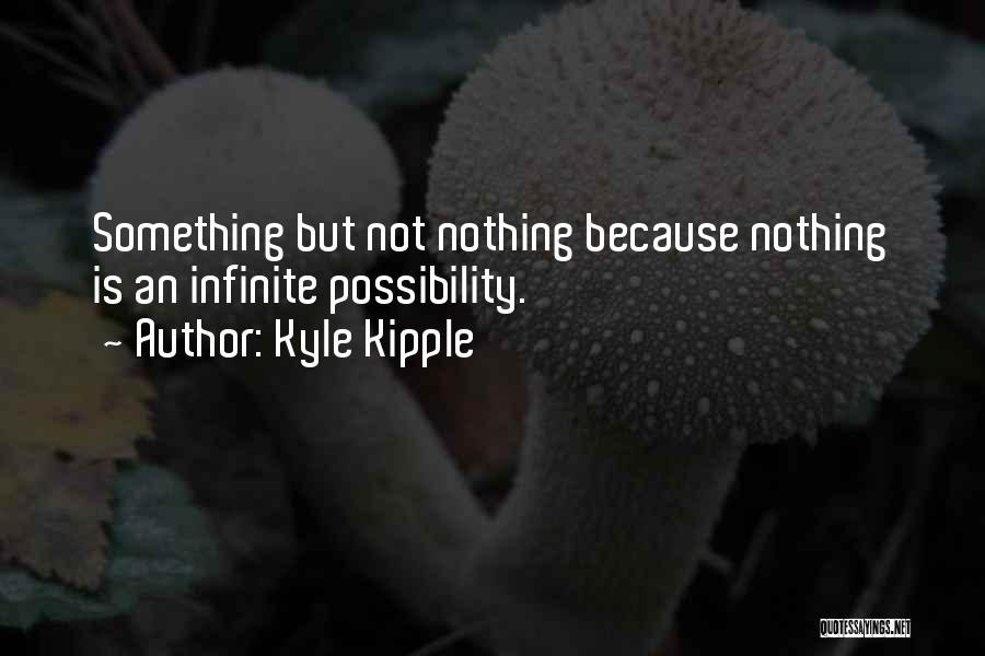 Kyle Kipple Quotes: Something But Not Nothing Because Nothing Is An Infinite Possibility.