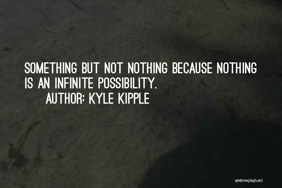 Kyle Kipple Quotes: Something But Not Nothing Because Nothing Is An Infinite Possibility.