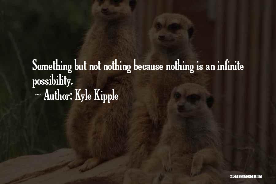 Kyle Kipple Quotes: Something But Not Nothing Because Nothing Is An Infinite Possibility.