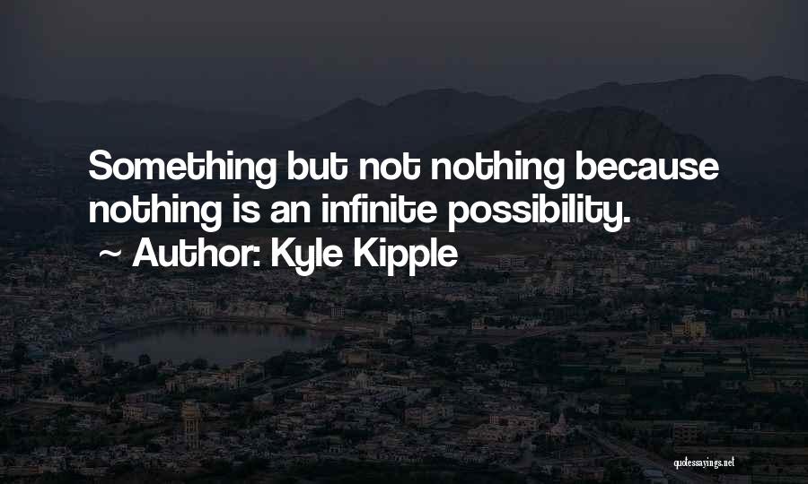 Kyle Kipple Quotes: Something But Not Nothing Because Nothing Is An Infinite Possibility.