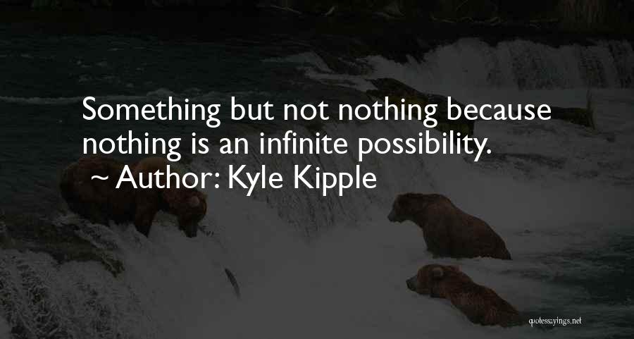 Kyle Kipple Quotes: Something But Not Nothing Because Nothing Is An Infinite Possibility.