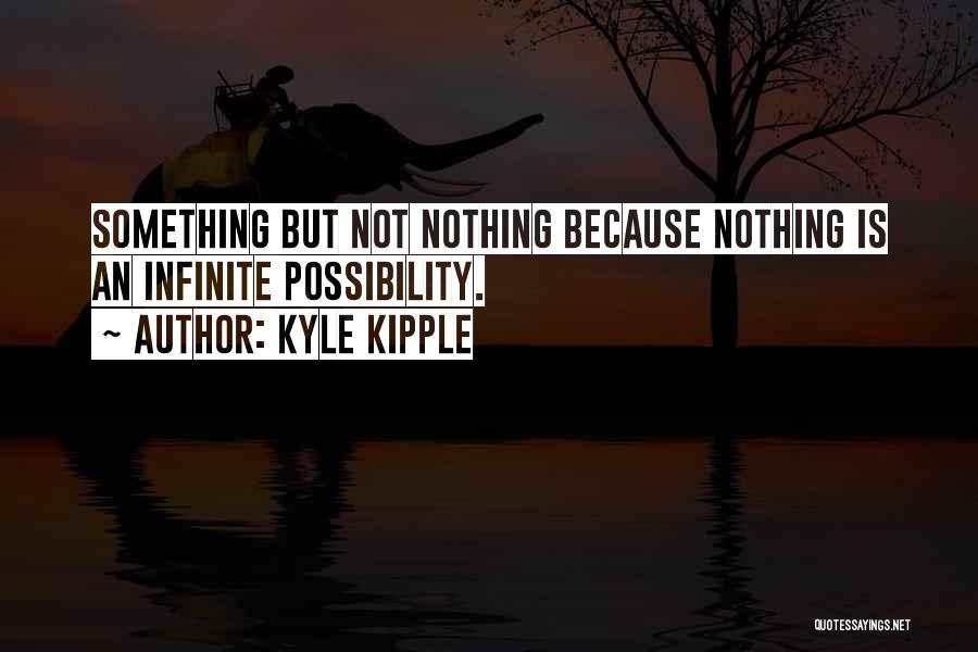 Kyle Kipple Quotes: Something But Not Nothing Because Nothing Is An Infinite Possibility.