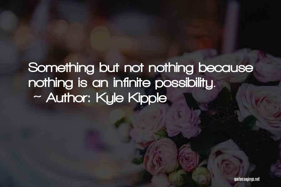 Kyle Kipple Quotes: Something But Not Nothing Because Nothing Is An Infinite Possibility.