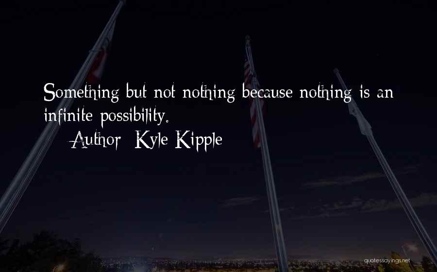 Kyle Kipple Quotes: Something But Not Nothing Because Nothing Is An Infinite Possibility.