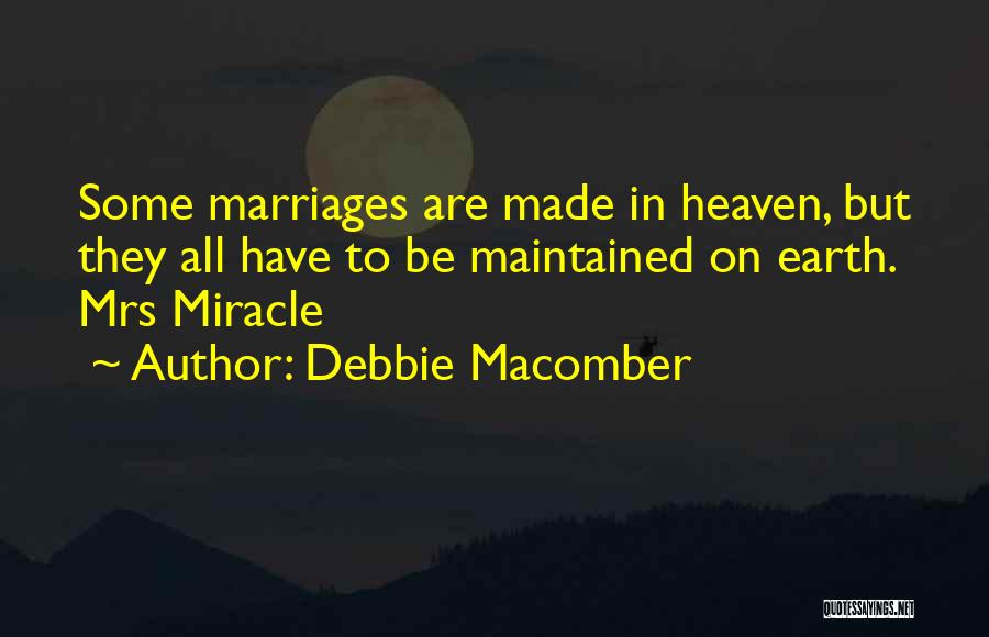 Debbie Macomber Quotes: Some Marriages Are Made In Heaven, But They All Have To Be Maintained On Earth. Mrs Miracle