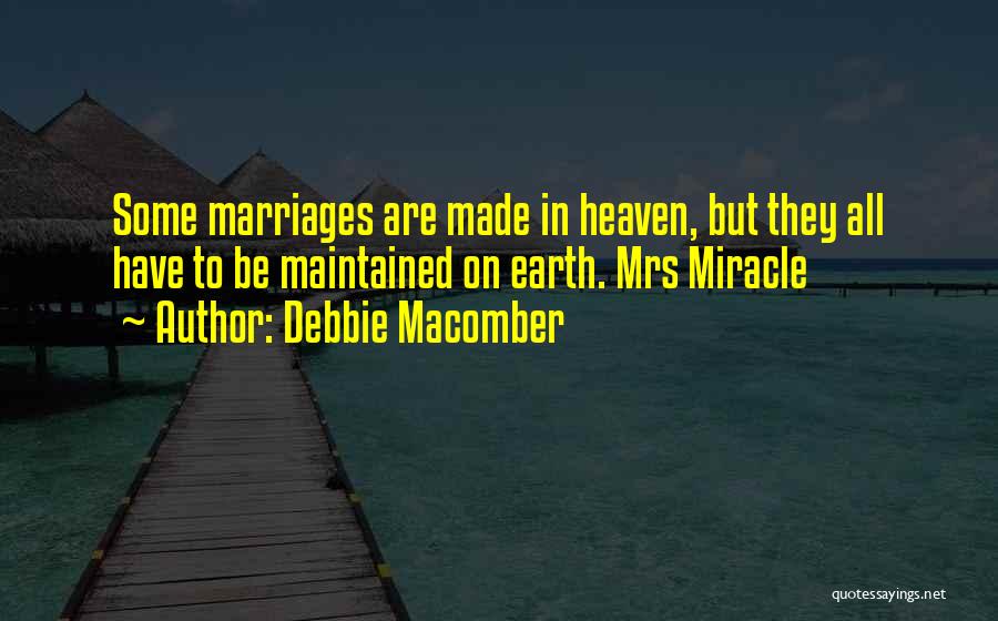 Debbie Macomber Quotes: Some Marriages Are Made In Heaven, But They All Have To Be Maintained On Earth. Mrs Miracle