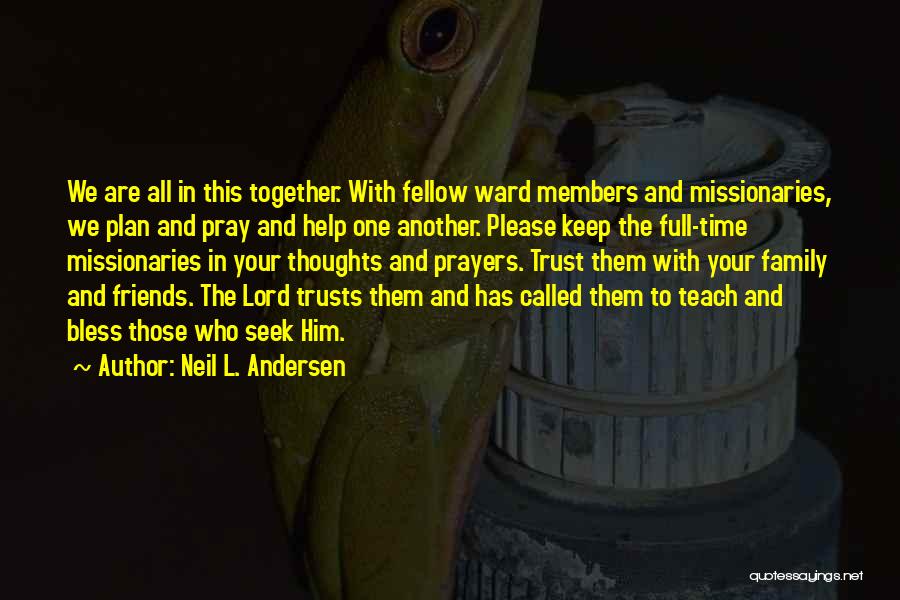 Neil L. Andersen Quotes: We Are All In This Together. With Fellow Ward Members And Missionaries, We Plan And Pray And Help One Another.