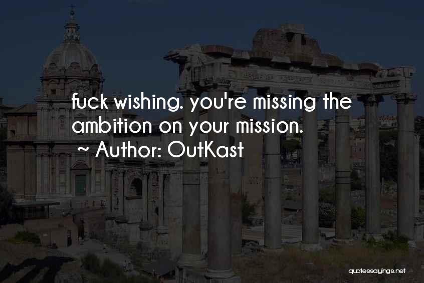 OutKast Quotes: Fuck Wishing. You're Missing The Ambition On Your Mission.