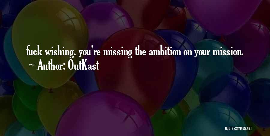 OutKast Quotes: Fuck Wishing. You're Missing The Ambition On Your Mission.