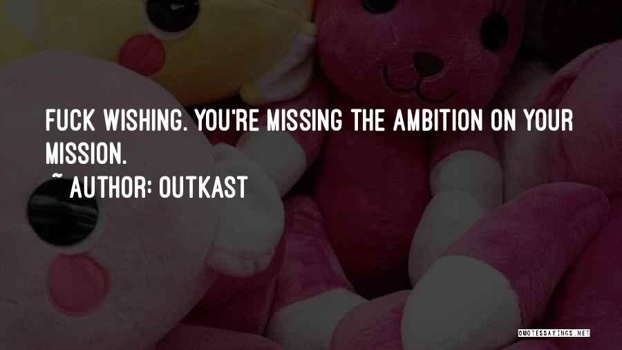 OutKast Quotes: Fuck Wishing. You're Missing The Ambition On Your Mission.