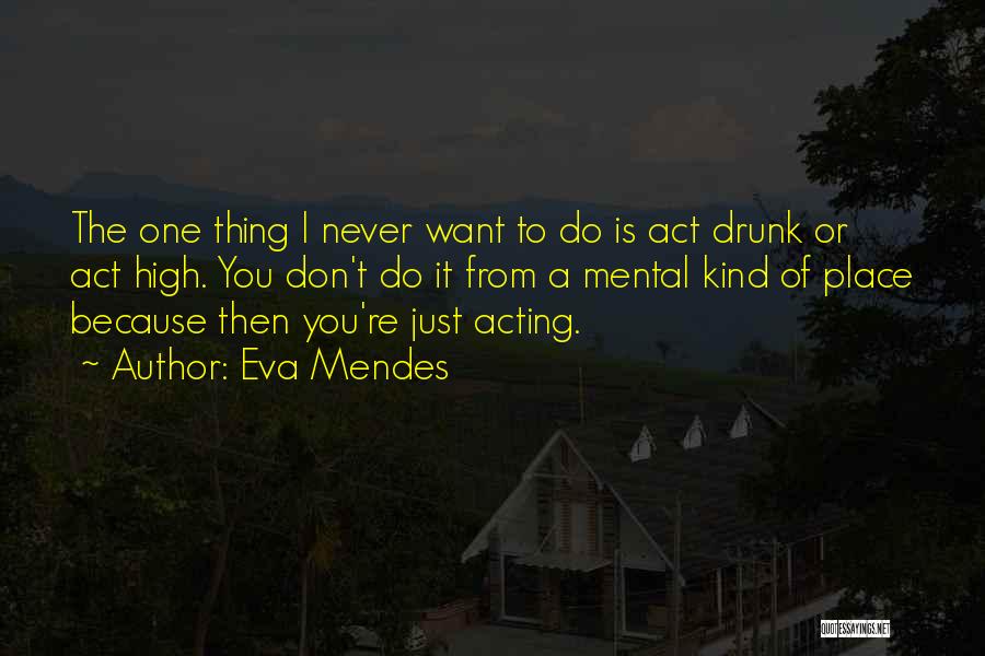 Eva Mendes Quotes: The One Thing I Never Want To Do Is Act Drunk Or Act High. You Don't Do It From A