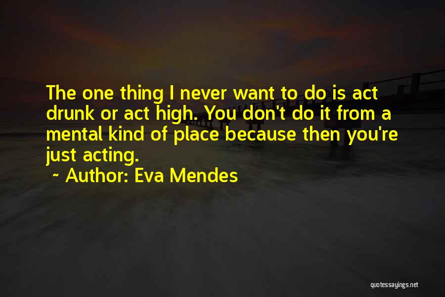 Eva Mendes Quotes: The One Thing I Never Want To Do Is Act Drunk Or Act High. You Don't Do It From A