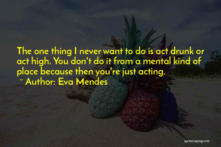 Eva Mendes Quotes: The One Thing I Never Want To Do Is Act Drunk Or Act High. You Don't Do It From A