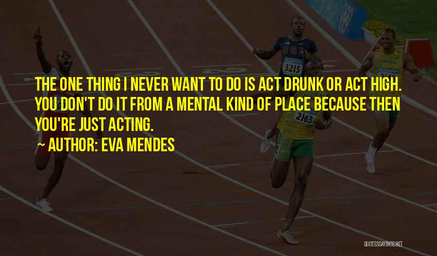 Eva Mendes Quotes: The One Thing I Never Want To Do Is Act Drunk Or Act High. You Don't Do It From A