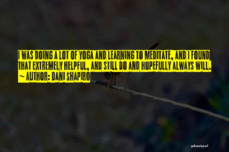 Dani Shapiro Quotes: I Was Doing A Lot Of Yoga And Learning To Meditate, And I Found That Extremely Helpful, And Still Do
