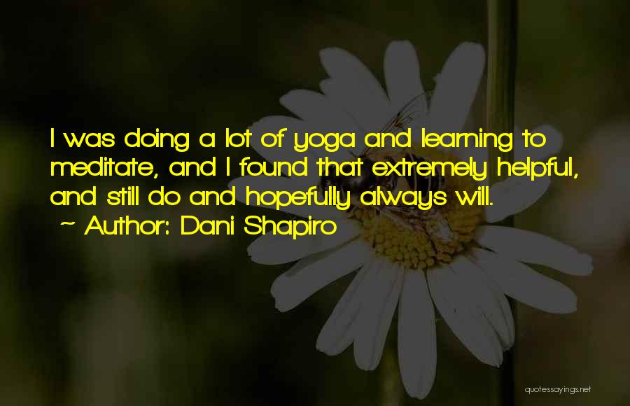 Dani Shapiro Quotes: I Was Doing A Lot Of Yoga And Learning To Meditate, And I Found That Extremely Helpful, And Still Do