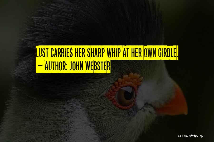 John Webster Quotes: Lust Carries Her Sharp Whip At Her Own Girdle.