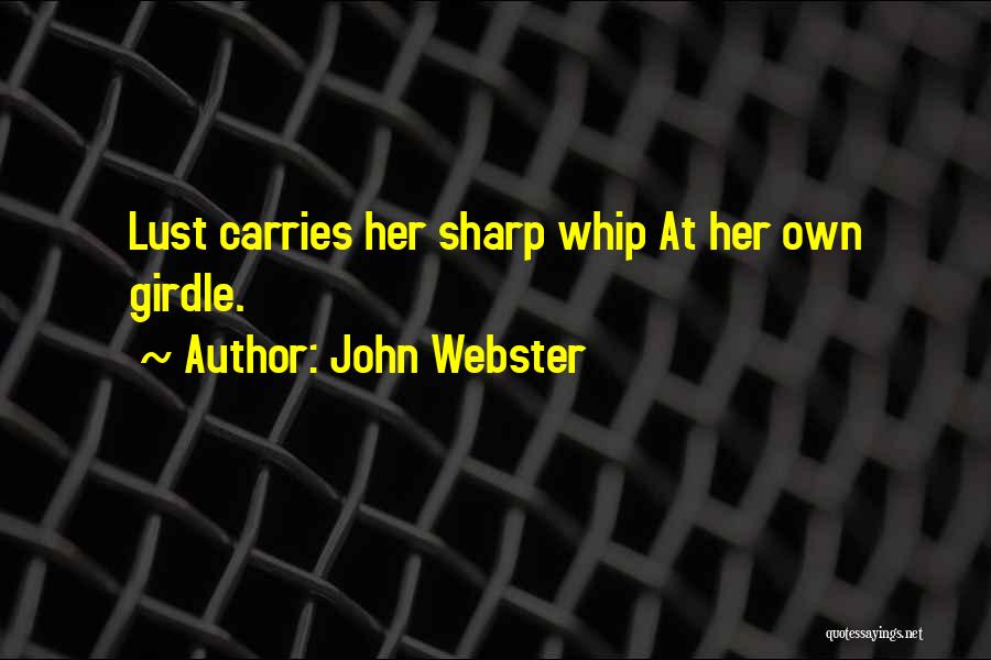 John Webster Quotes: Lust Carries Her Sharp Whip At Her Own Girdle.