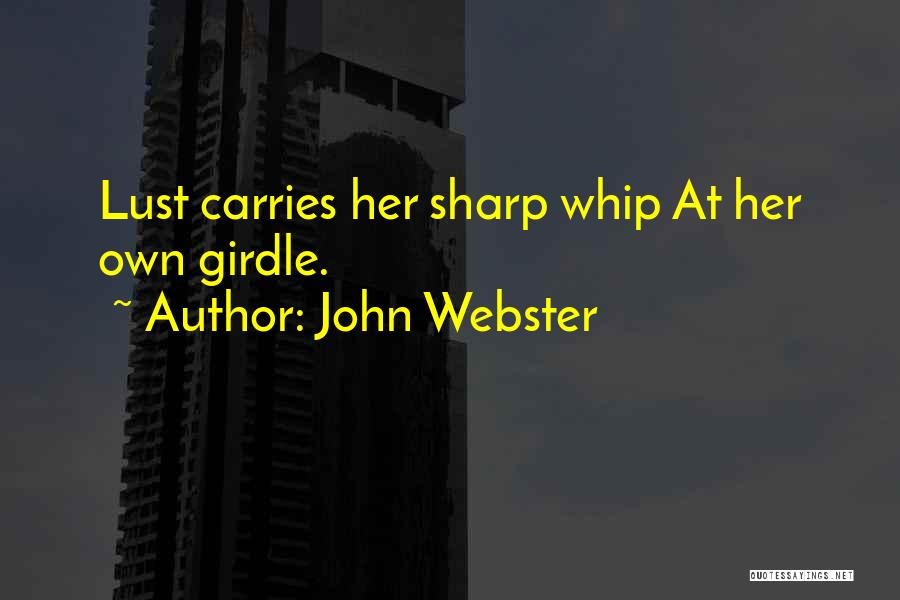 John Webster Quotes: Lust Carries Her Sharp Whip At Her Own Girdle.