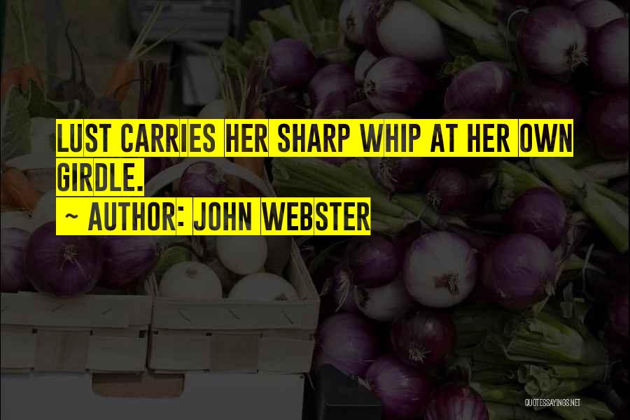 John Webster Quotes: Lust Carries Her Sharp Whip At Her Own Girdle.
