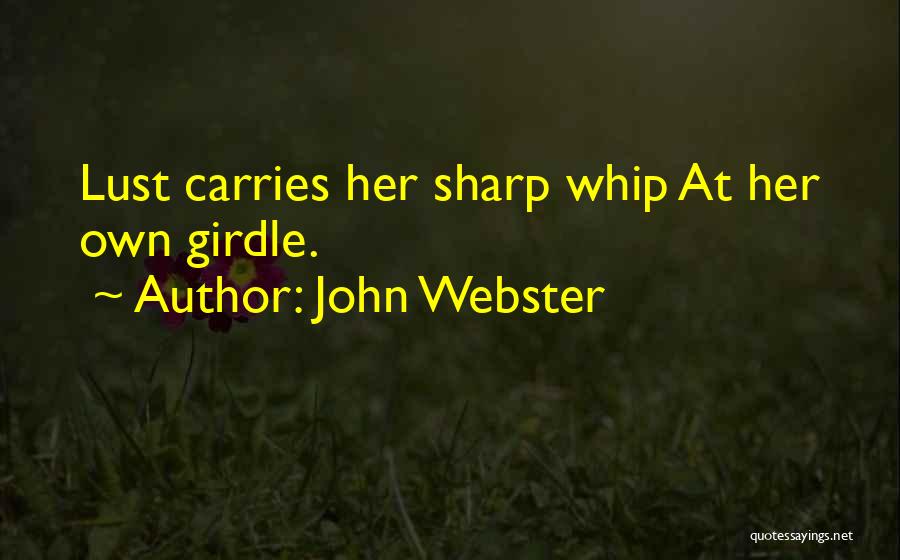 John Webster Quotes: Lust Carries Her Sharp Whip At Her Own Girdle.