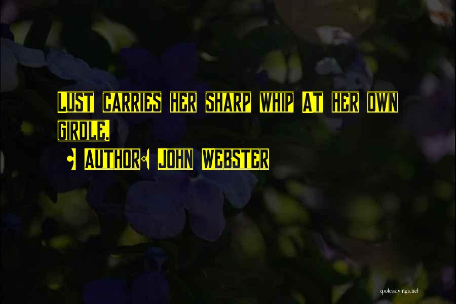 John Webster Quotes: Lust Carries Her Sharp Whip At Her Own Girdle.