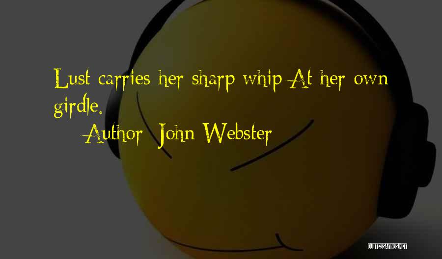 John Webster Quotes: Lust Carries Her Sharp Whip At Her Own Girdle.