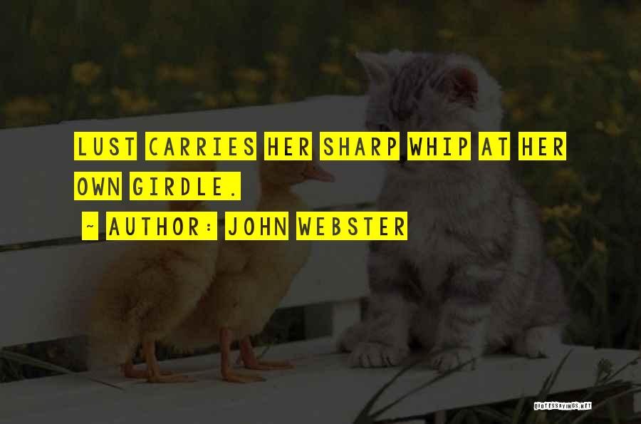 John Webster Quotes: Lust Carries Her Sharp Whip At Her Own Girdle.