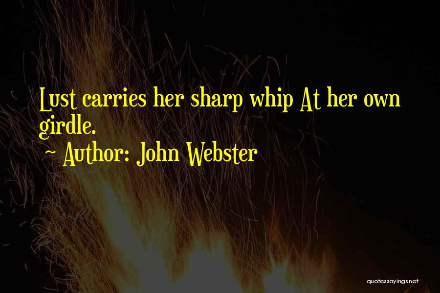 John Webster Quotes: Lust Carries Her Sharp Whip At Her Own Girdle.