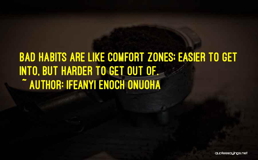 Ifeanyi Enoch Onuoha Quotes: Bad Habits Are Like Comfort Zones; Easier To Get Into, But Harder To Get Out Of.