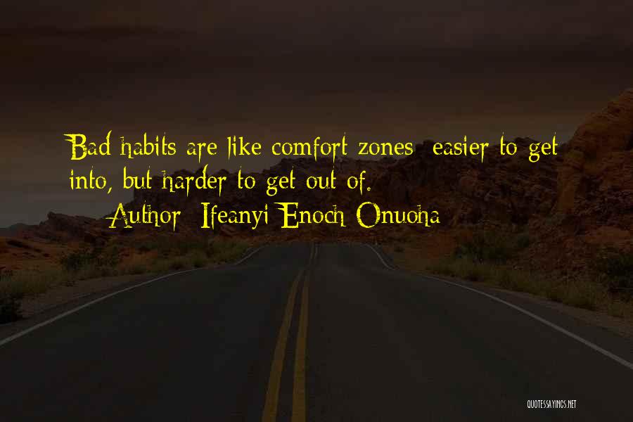 Ifeanyi Enoch Onuoha Quotes: Bad Habits Are Like Comfort Zones; Easier To Get Into, But Harder To Get Out Of.