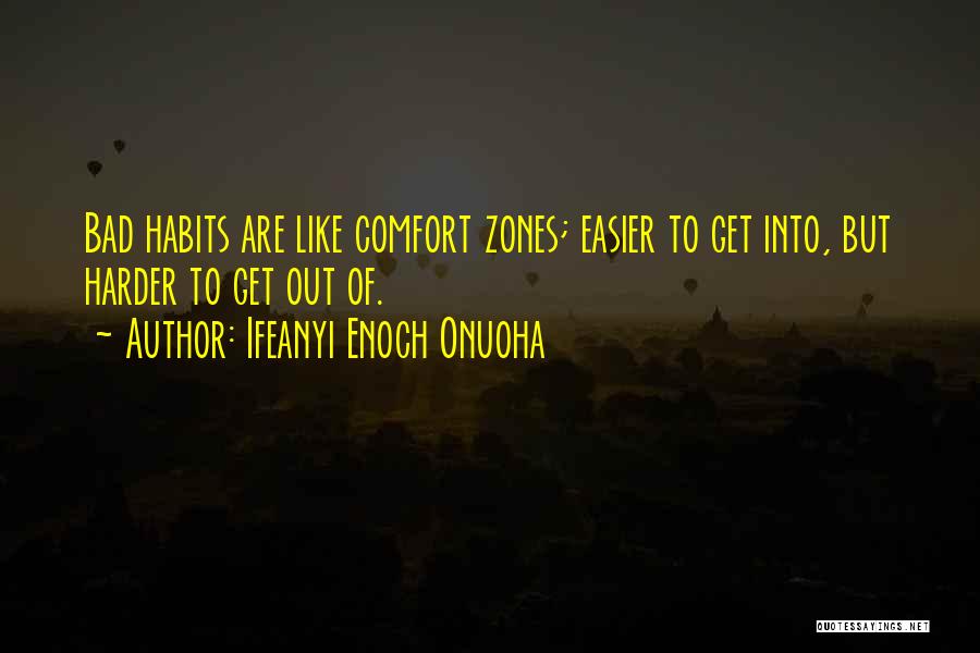Ifeanyi Enoch Onuoha Quotes: Bad Habits Are Like Comfort Zones; Easier To Get Into, But Harder To Get Out Of.